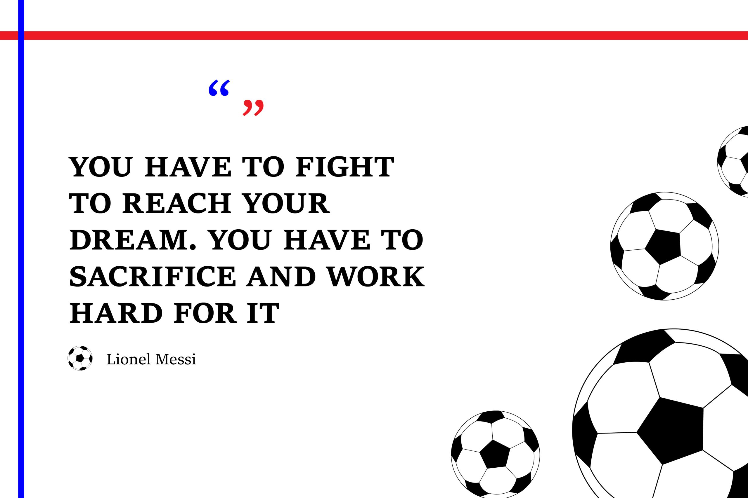 “You have to fight to reach your dream. You have to sacrifice and work hard for it" Lionel Messi