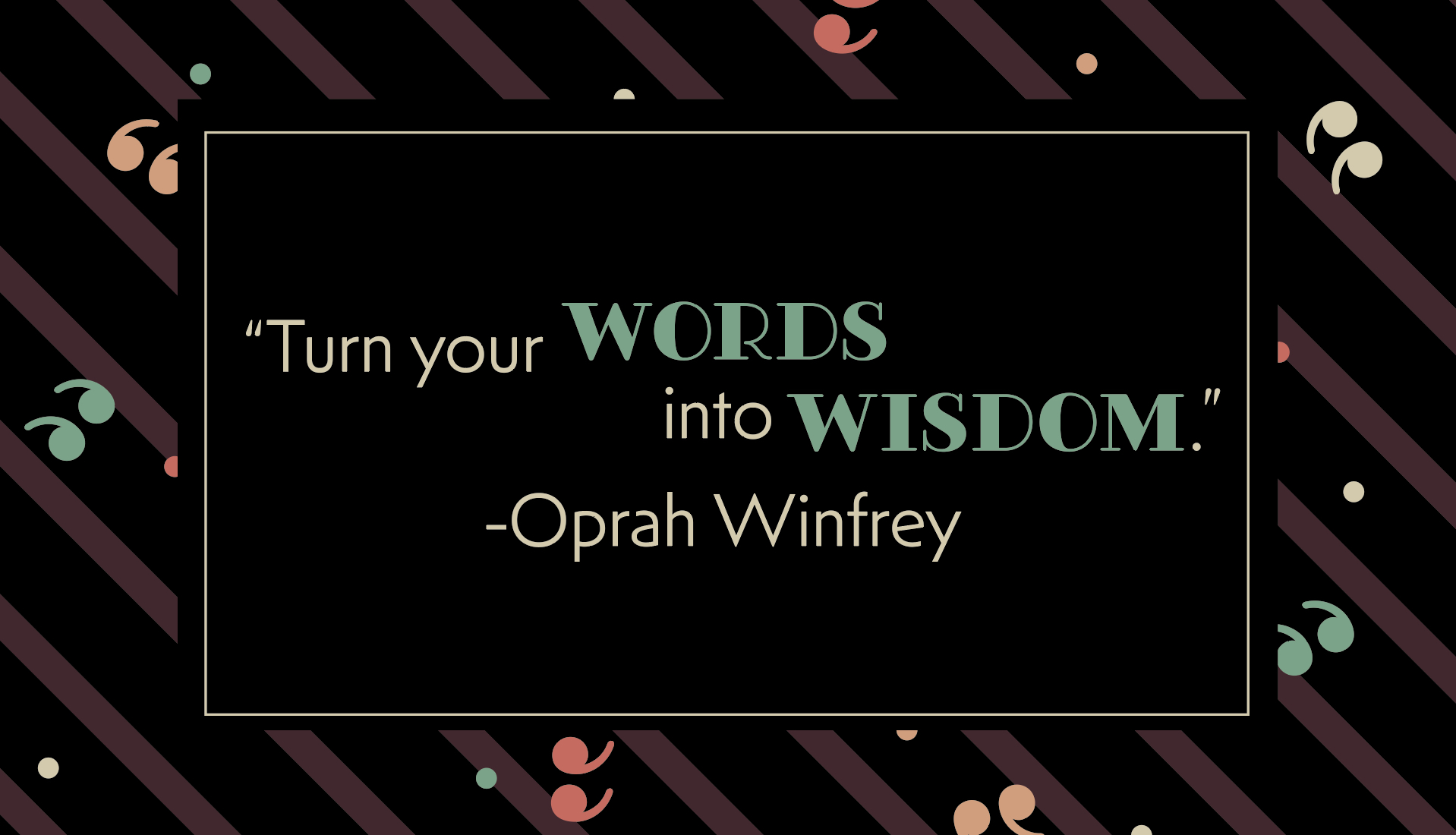 “Turn your wounds into wisdom.” Oprah Winfrey